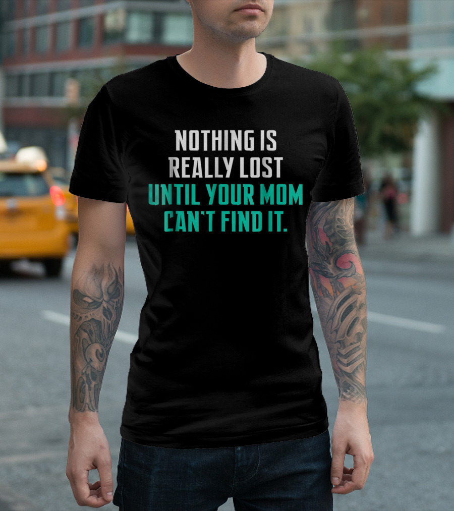 Nothing Is Really Lost Until Your Mom Can't Find It T-Shirt