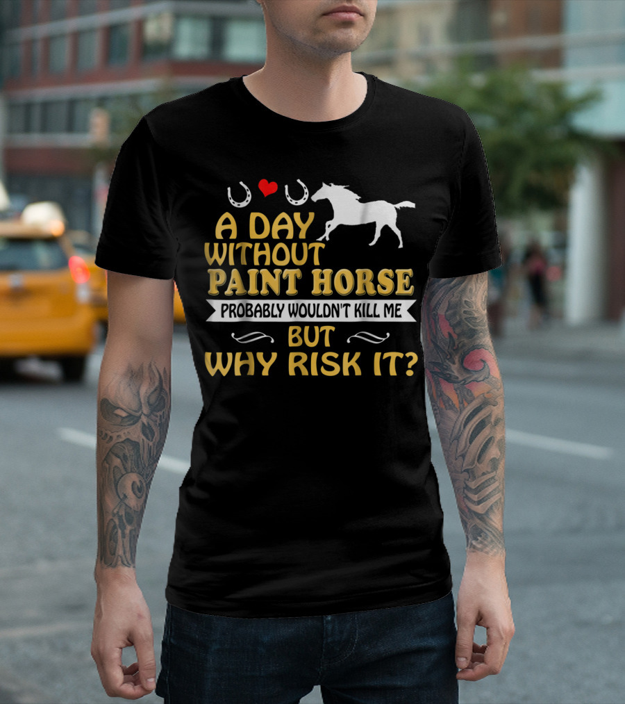 A Day Without Paint Horse Probably Wouldn't Kill Me But Why Risk It T-Shirt