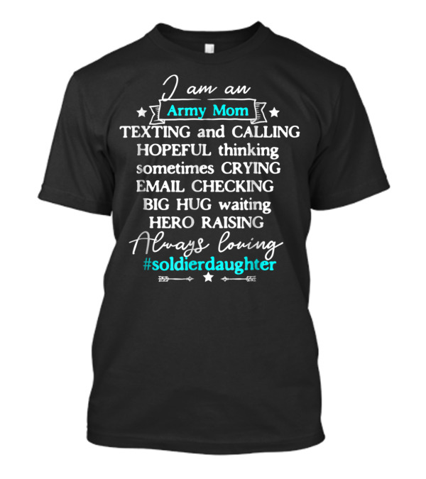 I Am An Army Mom Texting Calling Hero Raising Always Loving Soldier Daughter T-Shirt