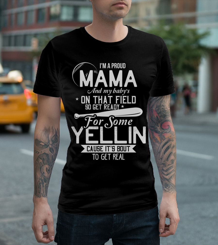 I'm A Proud Mama And My Baby's On That Field So Get Ready For Some Yellin Cause It's Bout To Get Real T-Shirt