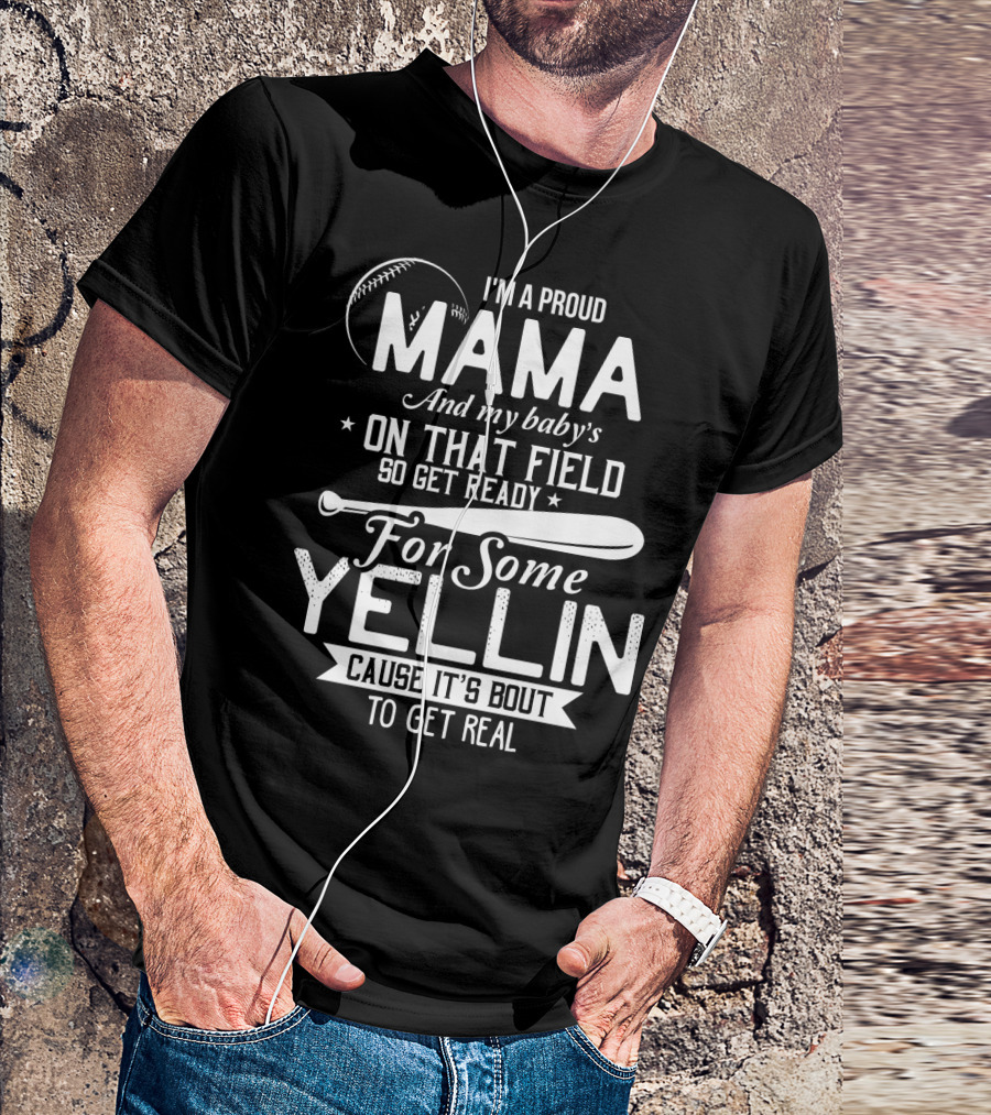 I'm A Proud Mama And My Baby's On That Field So Get Ready For Some Yellin Cause It's Bout To Get Real T-Shirt