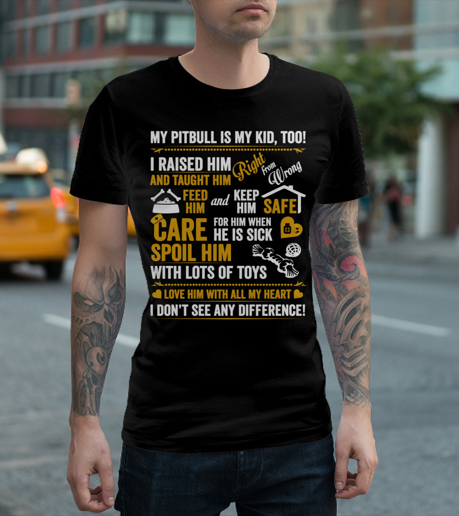 MY PITBULL IS MY KID TOO I RAISED HIM RIGHT FROM WRONG SPOIL HIM WITH LOTS OF TOYS T-Shirt