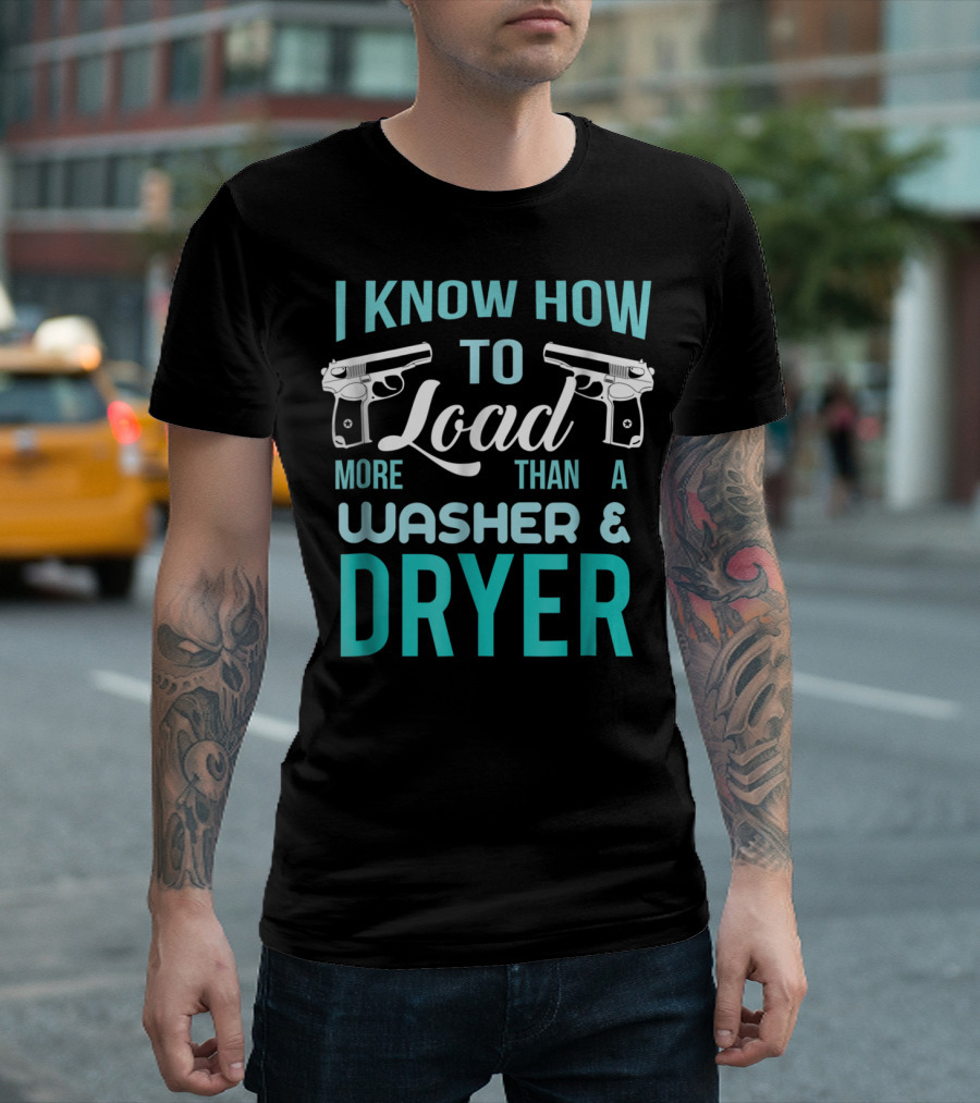 I Know How To Load More Than A Washer And Dryer With Guns T-Shirt