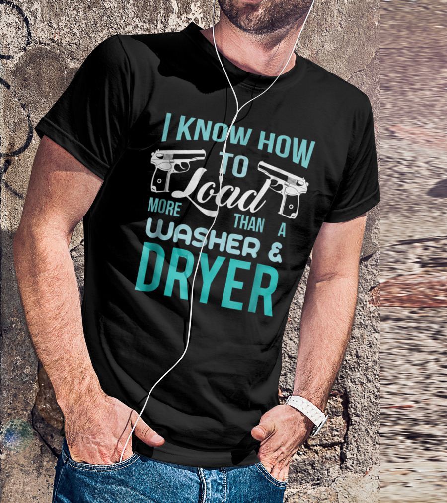 I Know How To Load More Than A Washer And Dryer With Guns T-Shirt
