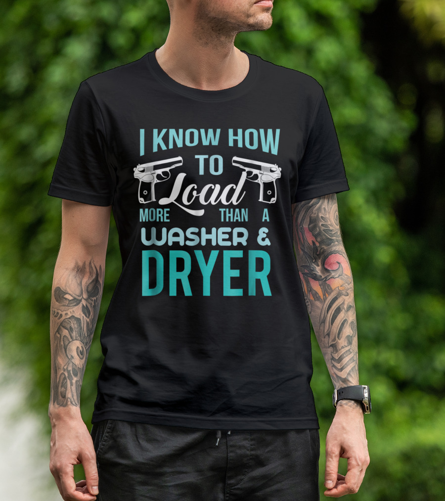 I Know How To Load More Than A Washer And Dryer With Guns T-Shirt