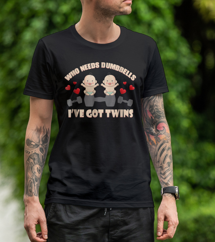Who Needs Dumbbells I've Got Twins Perfect Of Twins From Husband66 T-Shirt