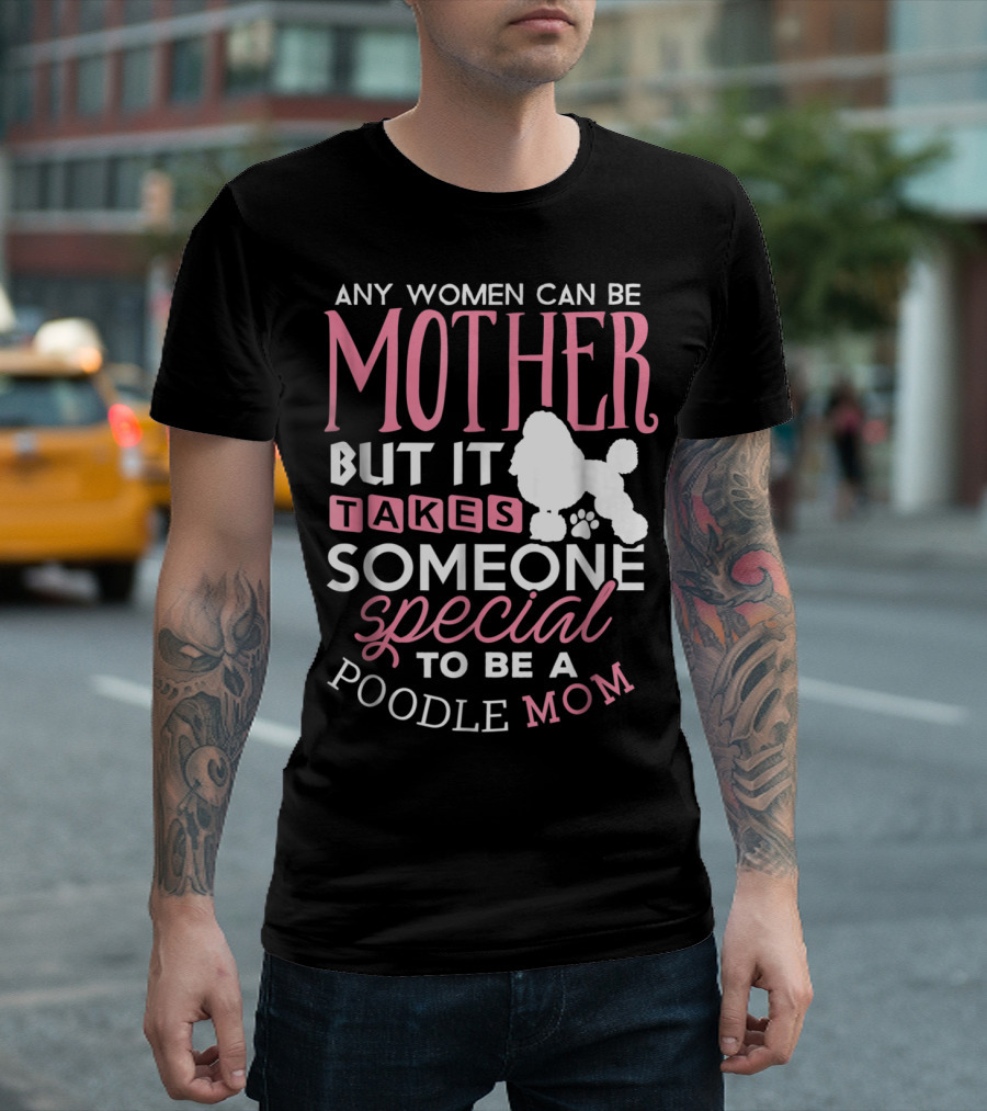 Any Women Can Be Mother But It Takes Someone Special to Be a Poodle Mom T-Shirt