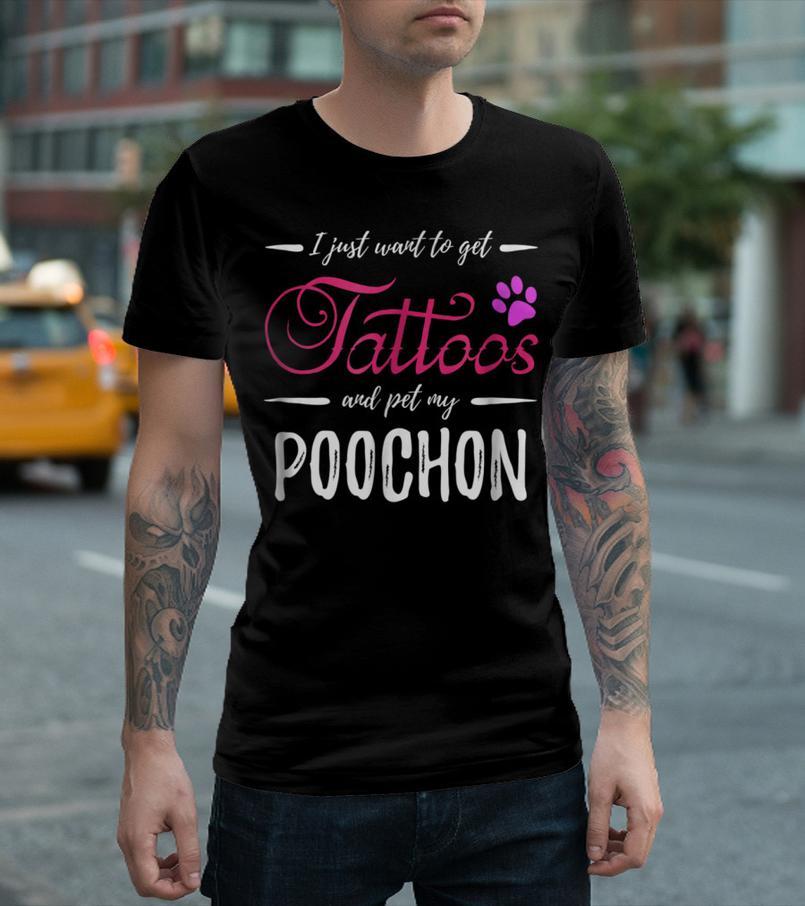 I Just Want To Get Tattoos And Pet My Poochon Dog Lover Tattoo Funny Dog Mom Idea20 T-Shirt