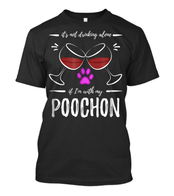 It's Not Drinking Alone If I'm With My Poochon T-Shirt