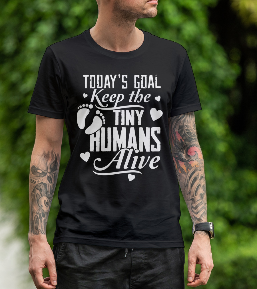 Today's Goal Keep The Tiny Humans Alive With Heart And Footprint Graphics T-Shirt