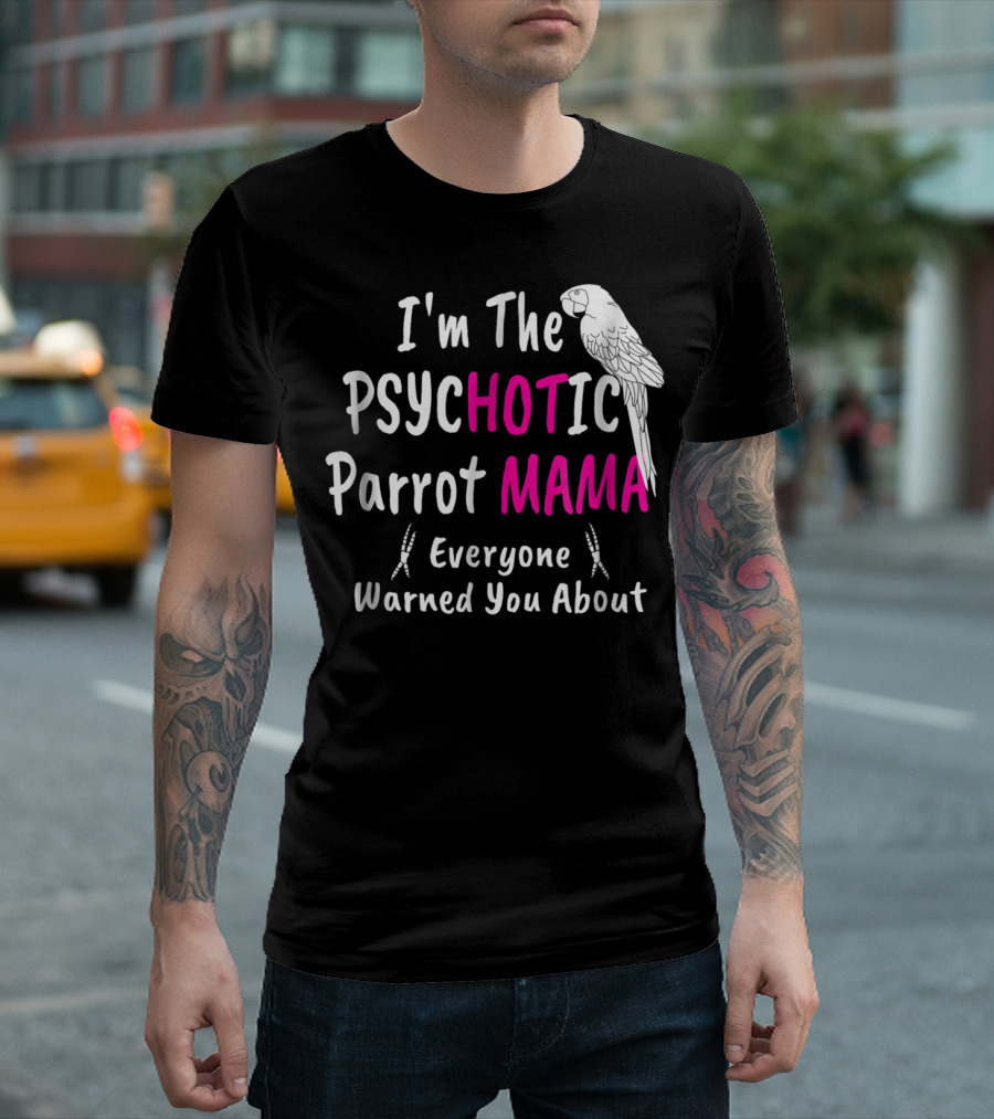 I'm the Psychotic Parrot Mama Everyone Warned You About T-Shirt