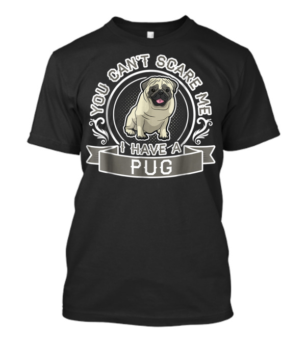 You Can't Scare Me I Have A Pug T-Shirt