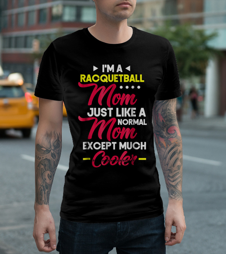 I'm a Racquetball Mom Just Like a Normal Mom Except Much Cooler T-Shirt