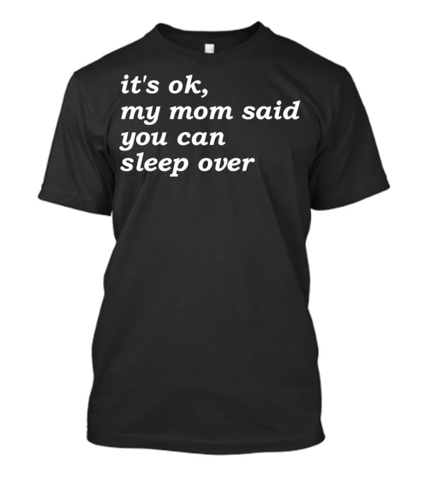 It's Okay My Mom Said You Can Sleep Over T-Shirt