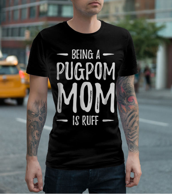 Being A Pugpom Mom Is Ruff Funny Pugpom Dog Mom T-Shirt