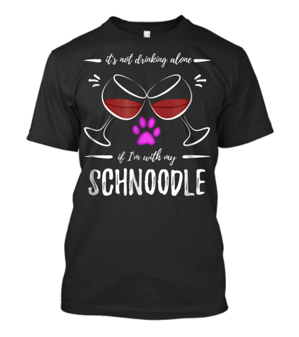 It's Not Drinking Alone If I'm With My Schnoodle Wine Lover Dog Mom T-Shirt