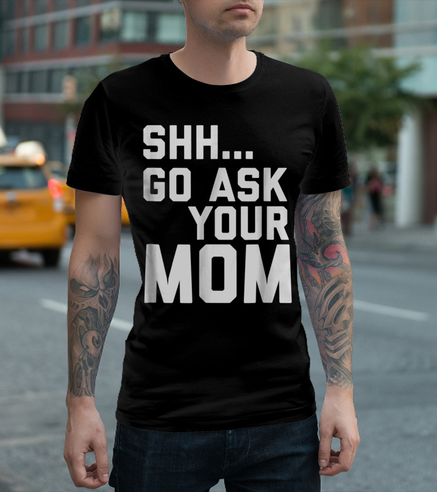 Shh Go Ask Your Mom T-Shirt