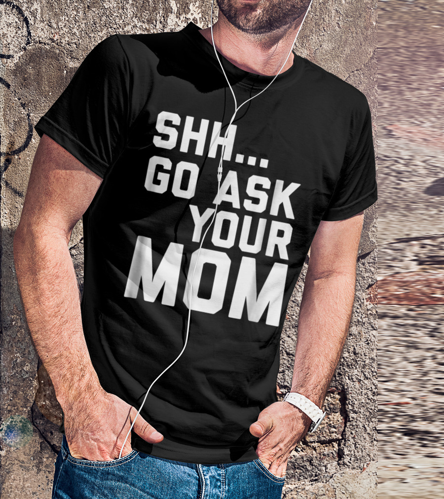 Shh Go Ask Your Mom T-Shirt
