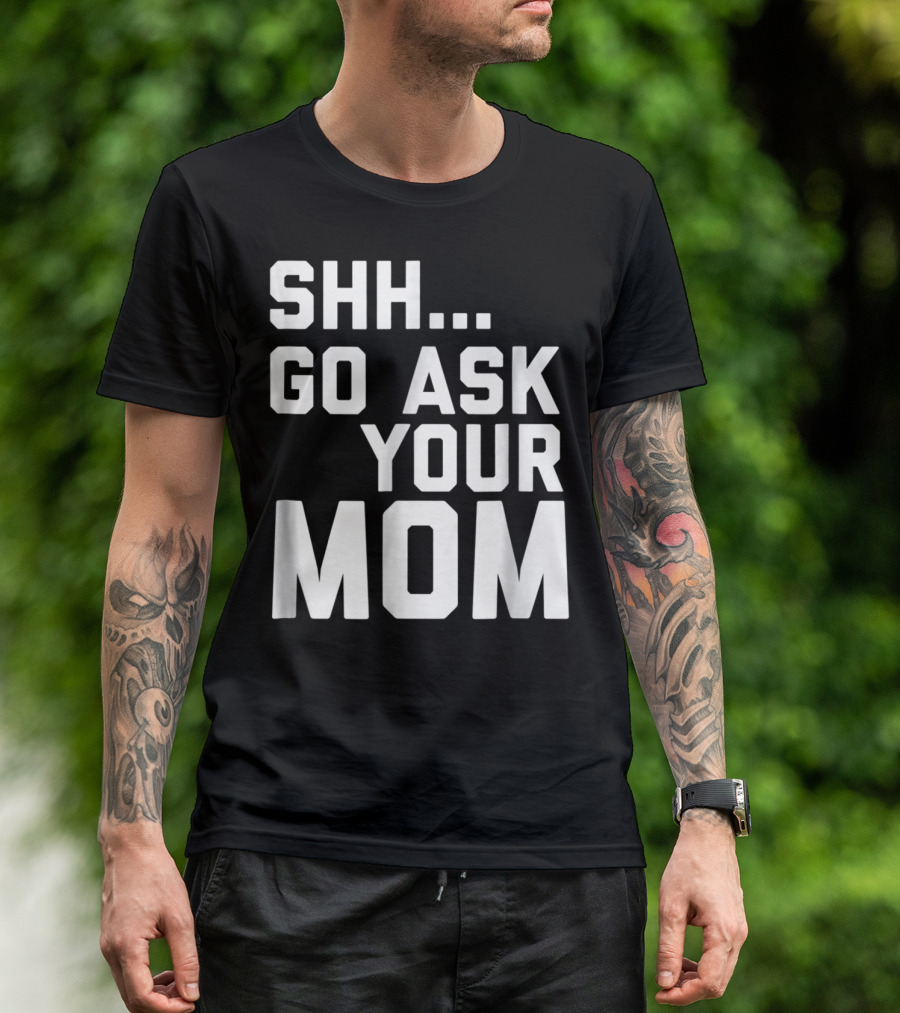 Shh Go Ask Your Mom T-Shirt