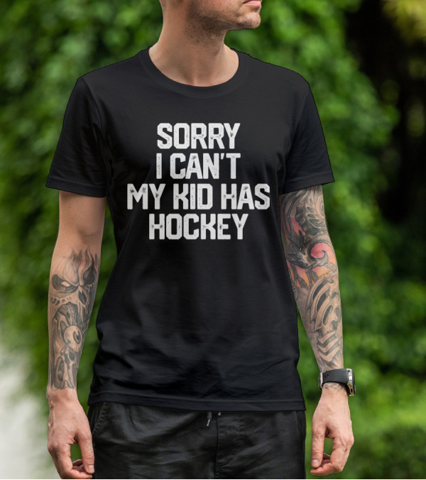 SORRY I CAN'T MY KID HAS HOCKEY T-Shirt