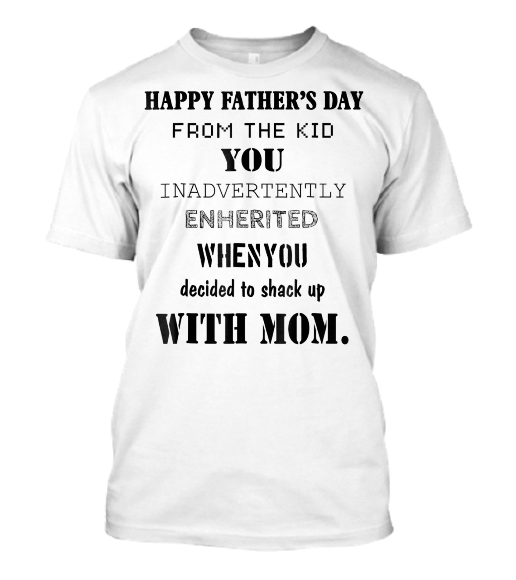 Happy Father's Day From The Kid You Inadvertently Inherited When You Decided To Shack Up With Mom T-Shirt