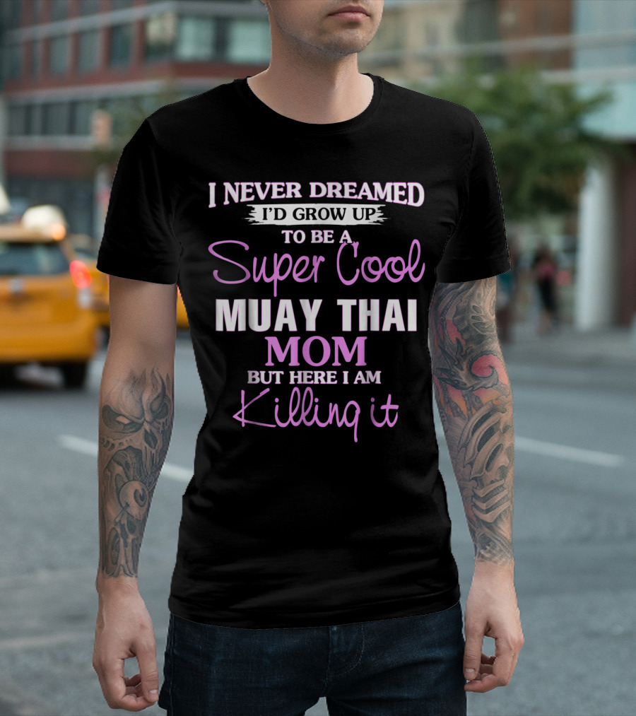 I Never Dreamed I'd Grow Up to Be a Super Cool Muay Thai Mom But Here I Am Killing It T-Shirt