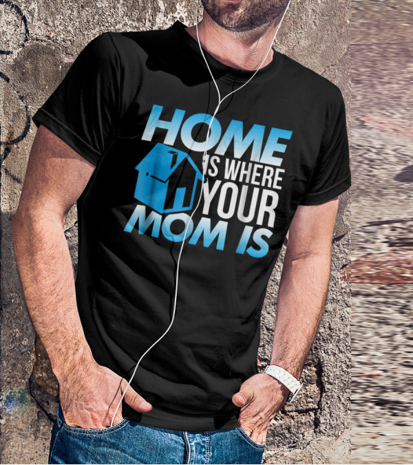 Sweet Mother Home Is Where Your Mom Is T-Shirt