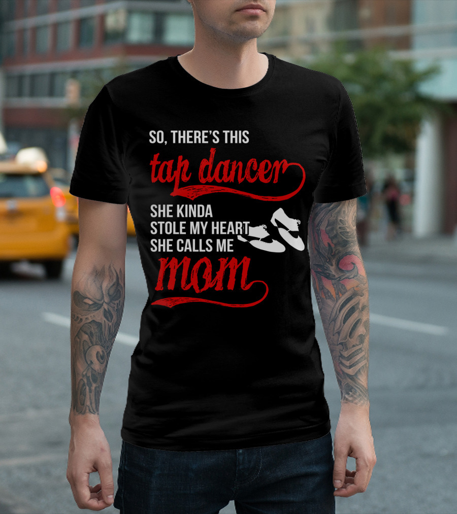 So There's This Tap Dancer She Kinda Stole My Heart She Calls Me Mom T-Shirt