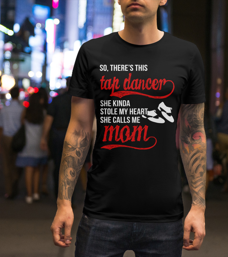 So There's This Tap Dancer She Kinda Stole My Heart She Calls Me Mom T-Shirt
