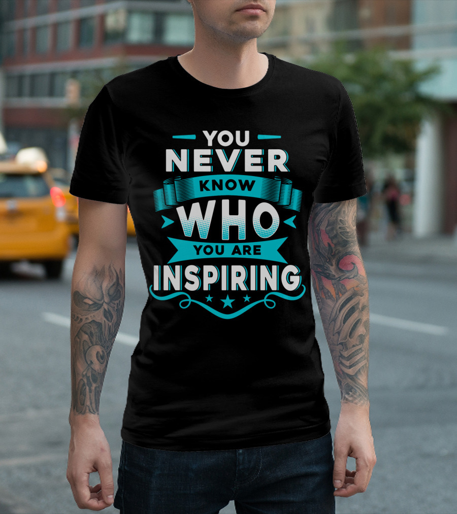 You Never Know Who You Are Inspiring T-Shirt