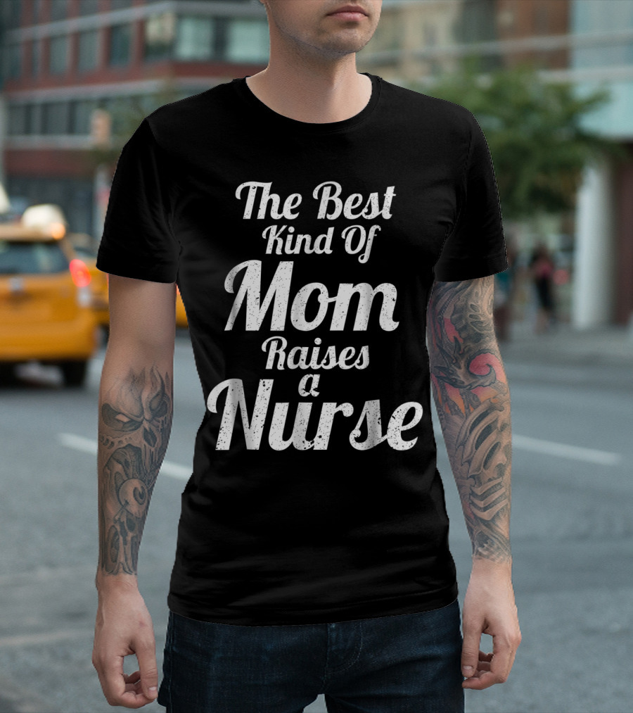 Proud Mom Raises the Best Kind of Nurse T-Shirt