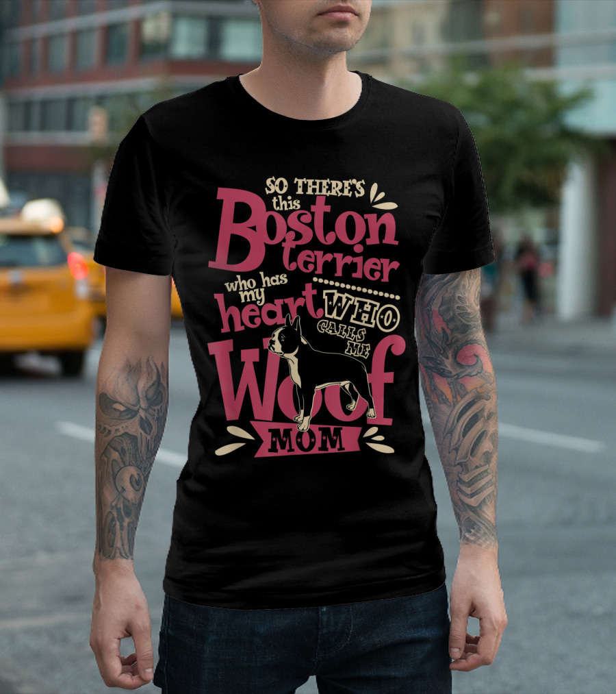 So There's This Boston Terrier Who Has My Heart Who Calls Me Woof Mom T-Shirt