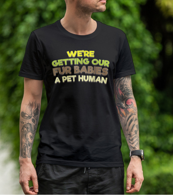 WE'RE GETTING OUR FUR BABIES A PET HUMAN T-Shirt