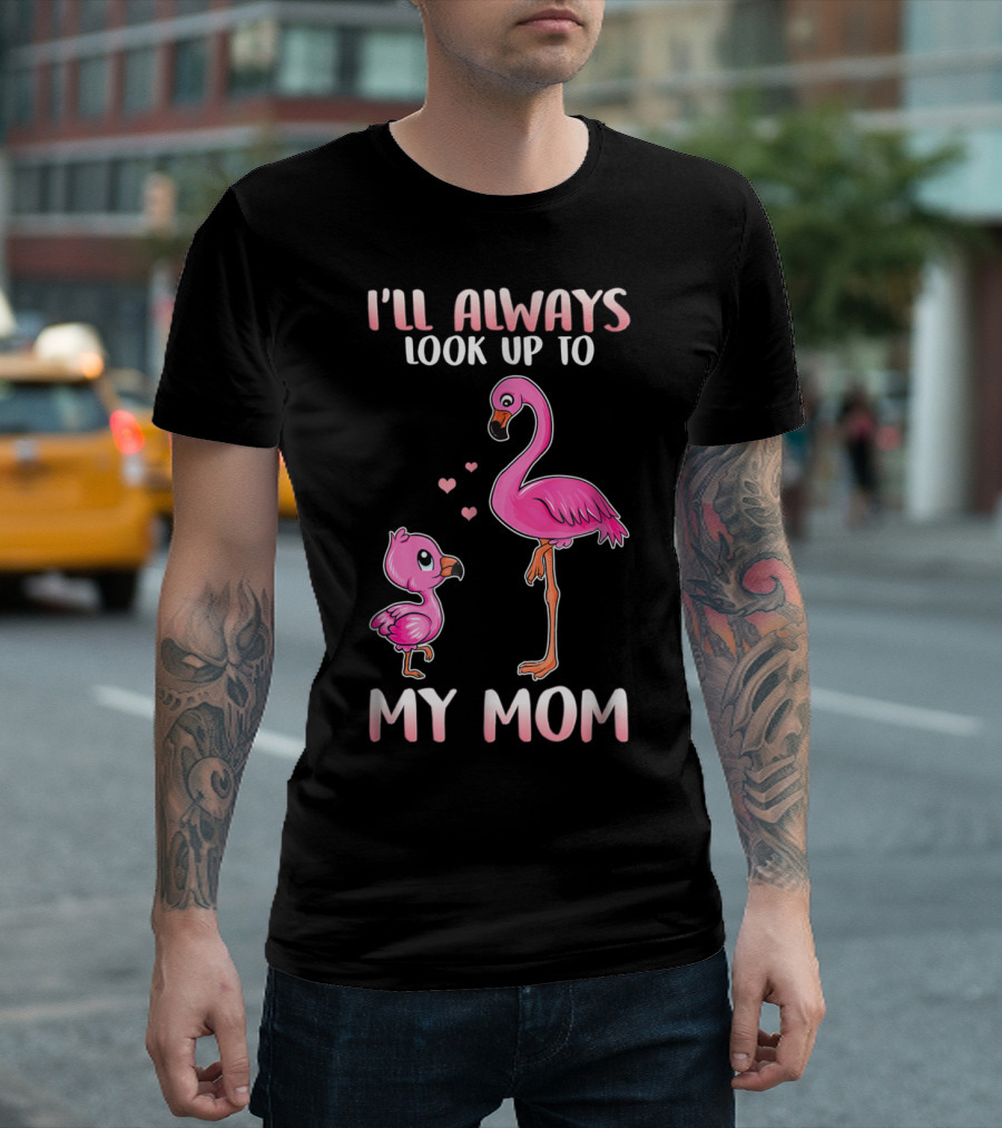 I'll Always Look Up To My Mom Flamingo T-Shirt