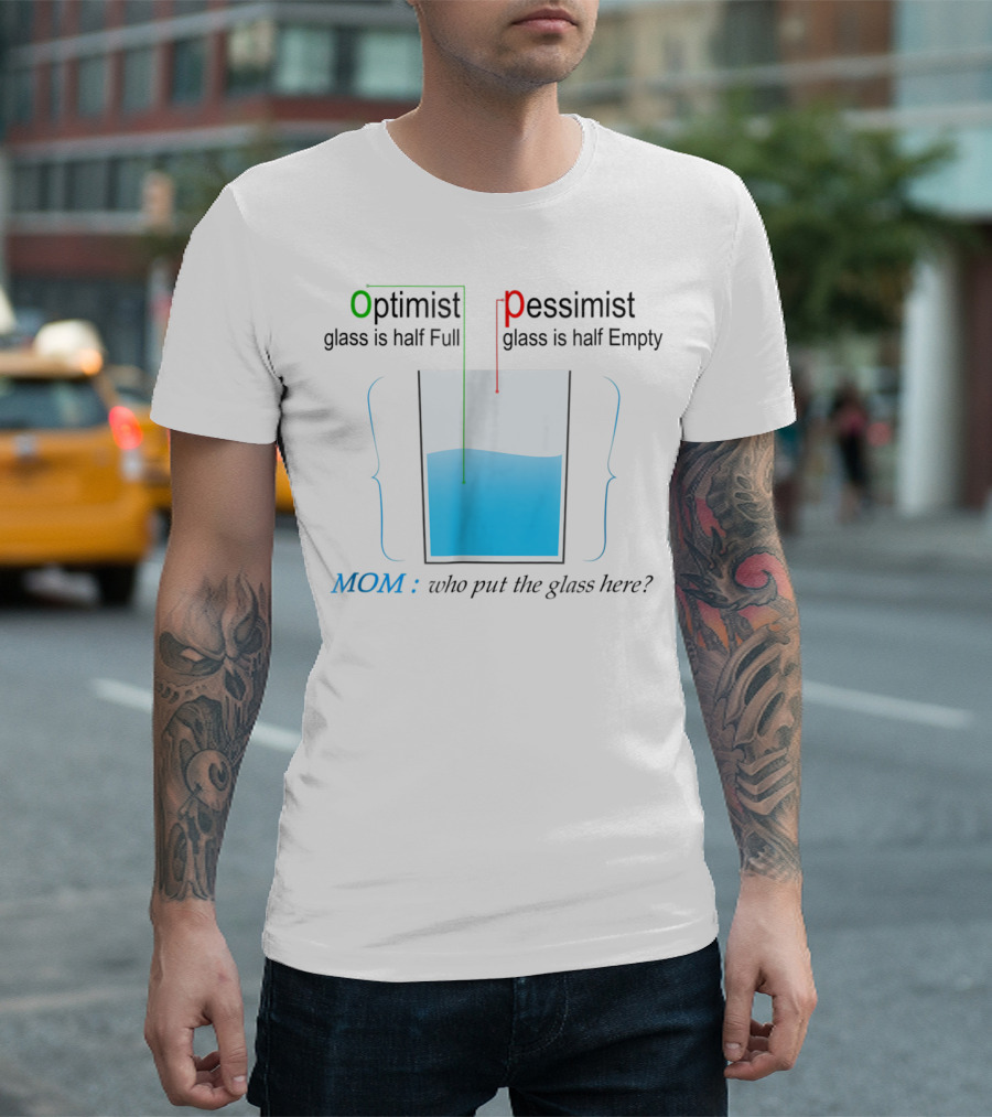 Optimist Pessimist Mom Who Put the Glass Here? T-Shirt