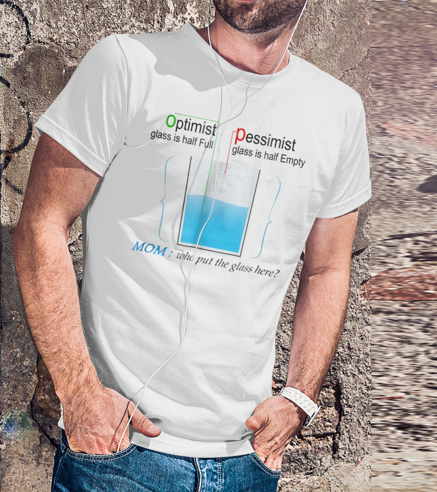 Optimist Pessimist Mom Who Put The Glass Here? T-Shirt