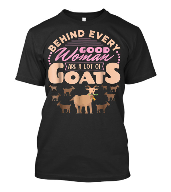 Behind Every Good Woman Are A Lot Of Goats - Goat Mom T-Shirt