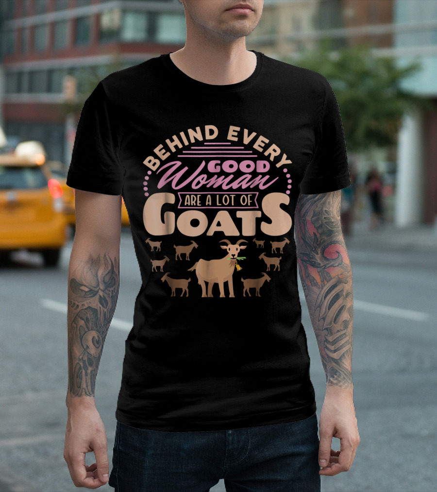 Behind Every Good Woman Are A Lot Of Goats - Goat Mom T-Shirt