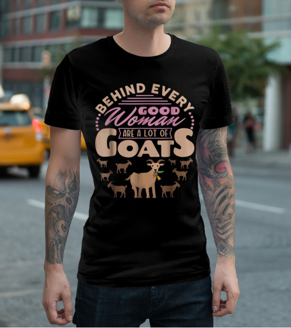 Behind Every Good Woman Are A Lot Of Goats - Goat Mom T-Shirt