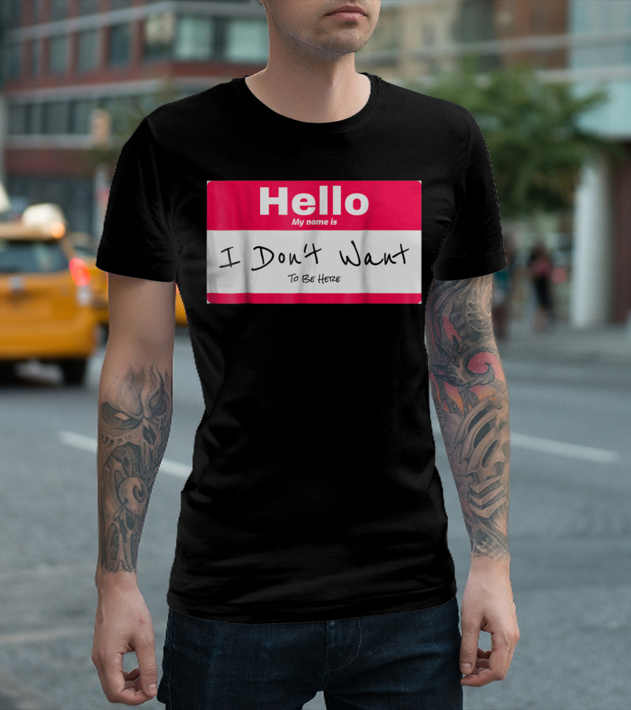 Hello My Name Is I Don't Want to Be Here Sarcastic Men Women60 T-Shirt