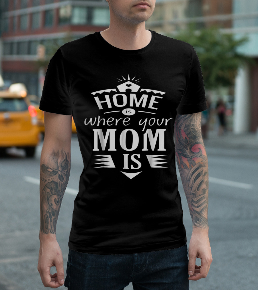 Home Is Where Your Mom Is T-Shirt