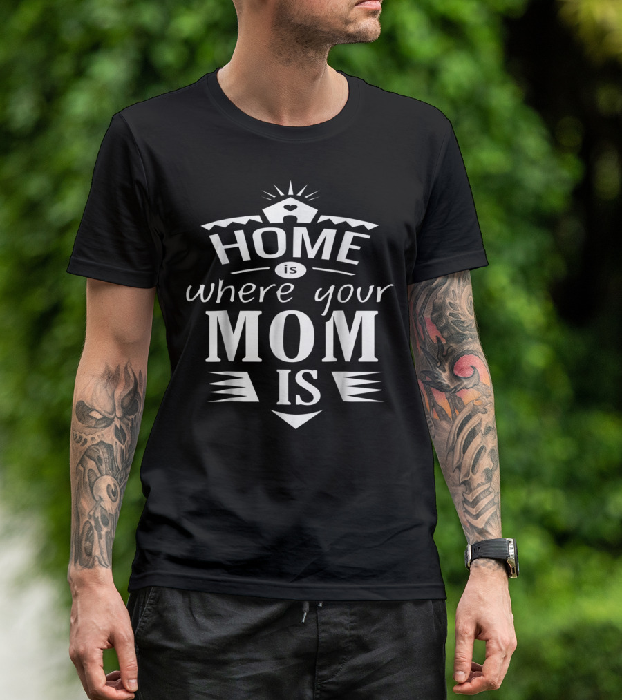 Home Is Where Your Mom Is T-Shirt