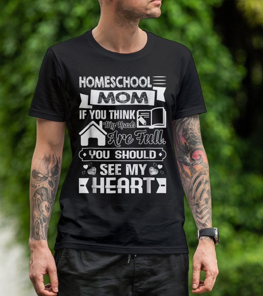 Homeschool Mom If You Think My Hands Are Full You Should See My Heart T-Shirt