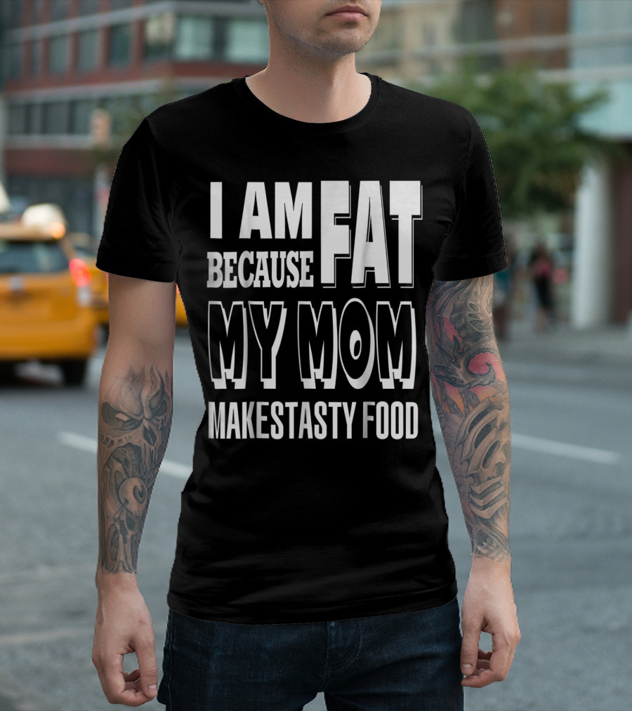 I Am Fat Because My Mom Makes Tasty Food T-Shirt