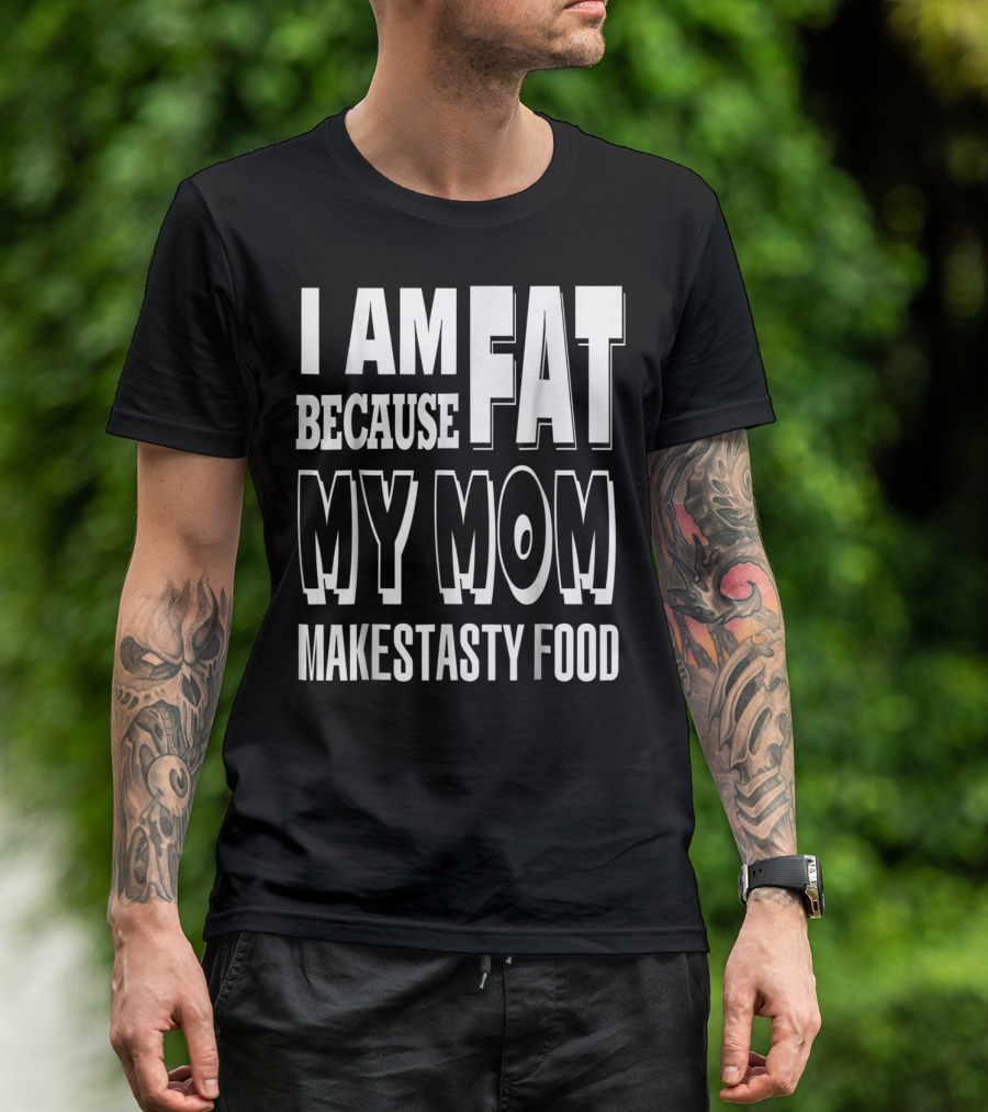I Am Fat Because My Mom Makes Tasty Food T-Shirt