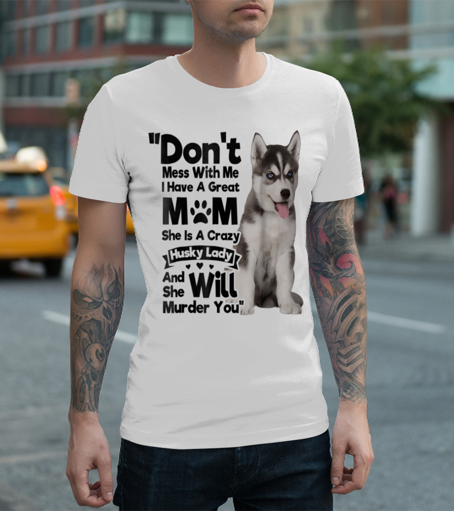 Don't Mess With Me I Have A Great Mom She Is A Crazy Husky Lady And She Will Murder You T-Shirt