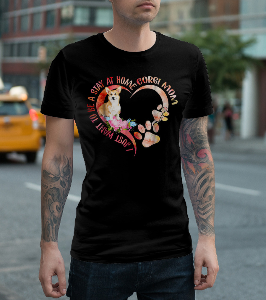 I Just Want to Be a Stay at Home Corgi Mom with Heart and Paw Prints T-Shirt