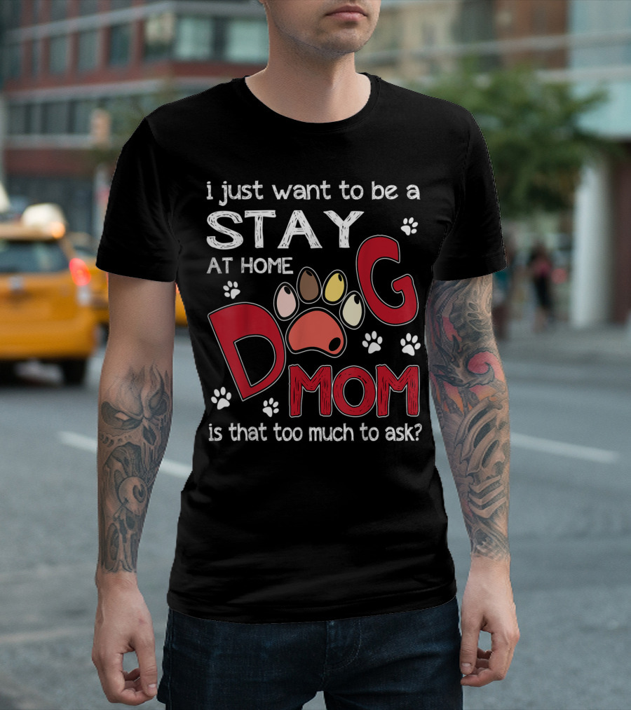 I Just Want to Be a Stay at Home Dog Mom Is That Too Much to Ask T-Shirt