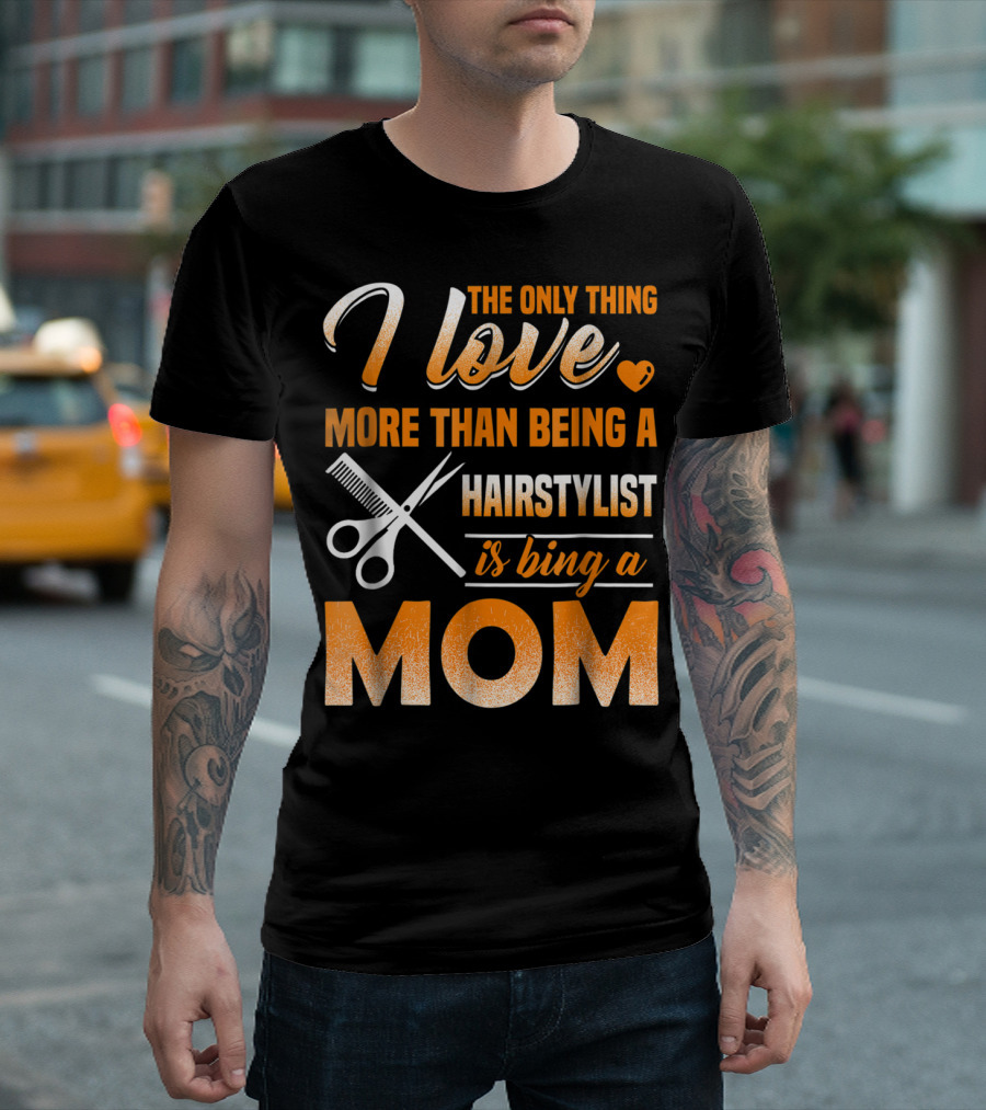 The Only Thing I Love More Than Being A Hairstylist Is Being A Mom T-Shirt