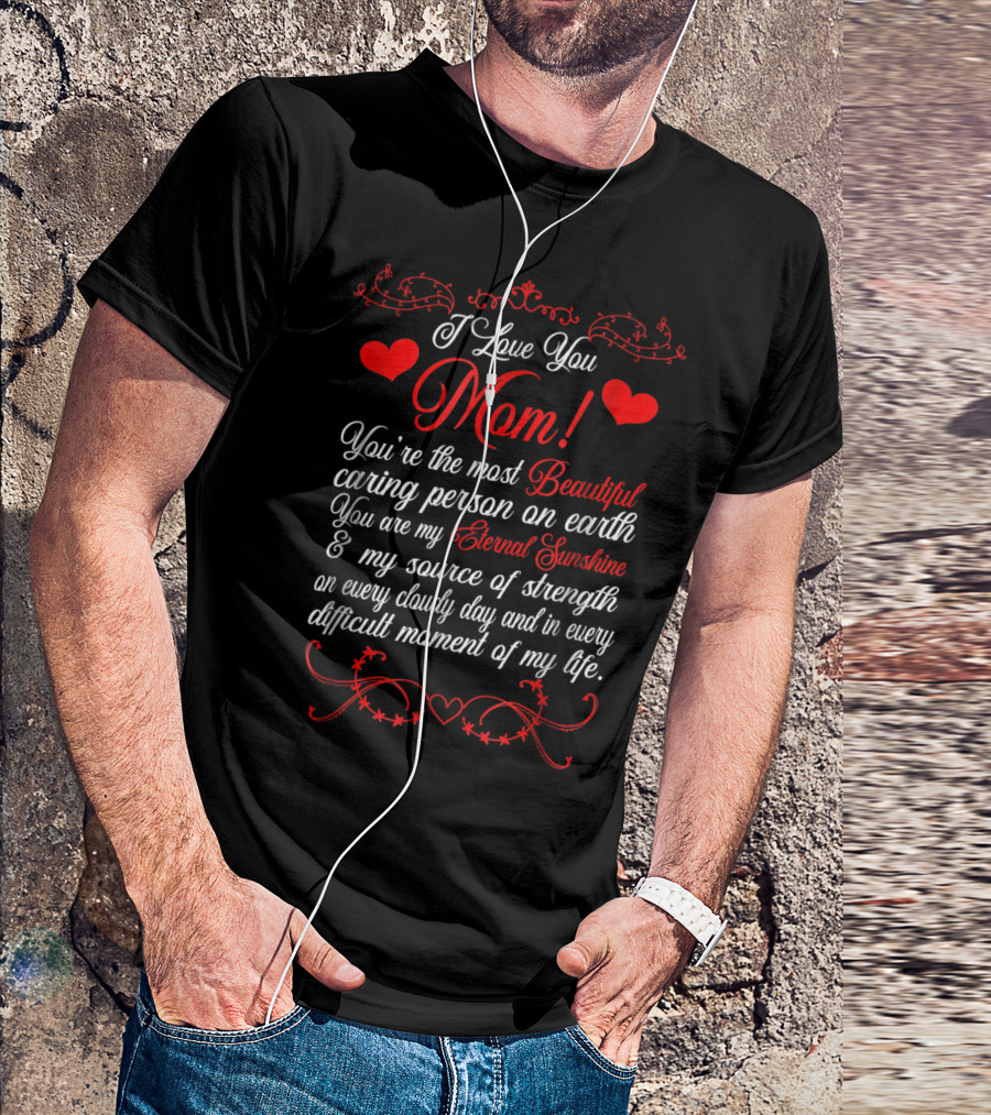 I Love You Mom Beautiful Caring Person Eternal Sunshine Source Of Strength T-Shirt